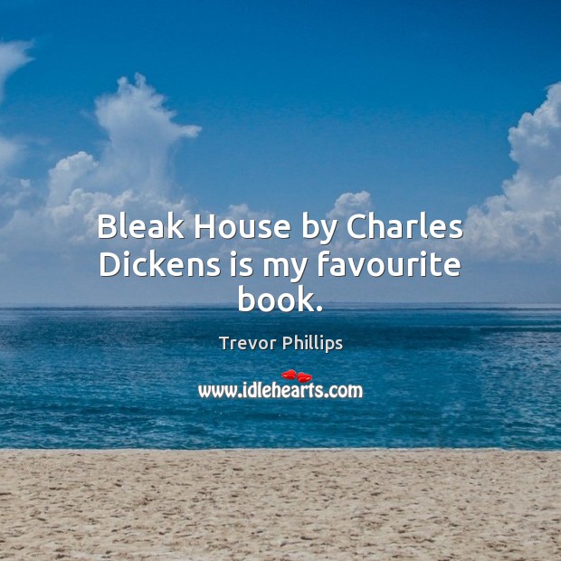 Bleak House by Charles Dickens is my favourite book. Trevor Phillips Picture Quote