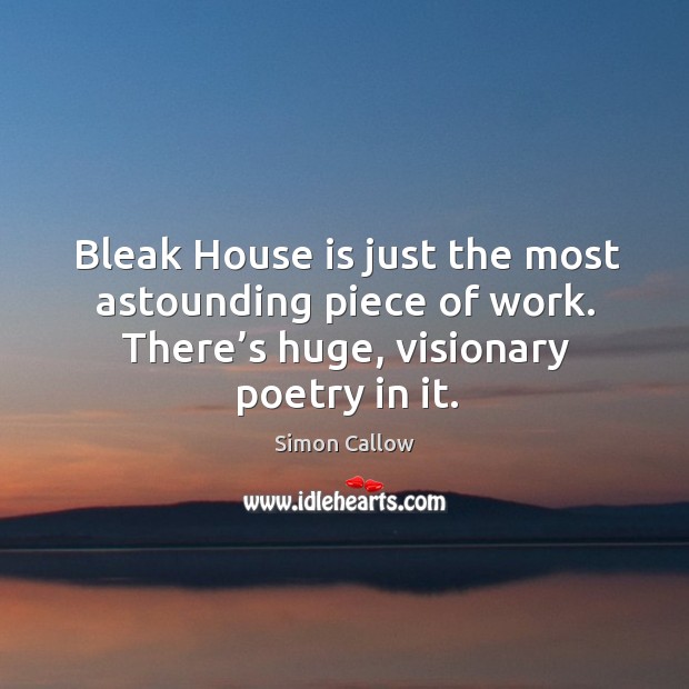 Bleak house is just the most astounding piece of work. There’s huge, visionary poetry in it. Simon Callow Picture Quote