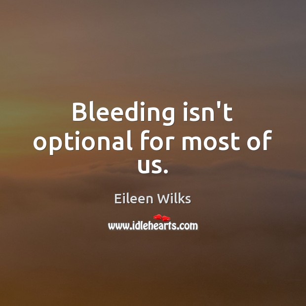 Bleeding isn’t optional for most of us. Eileen Wilks Picture Quote