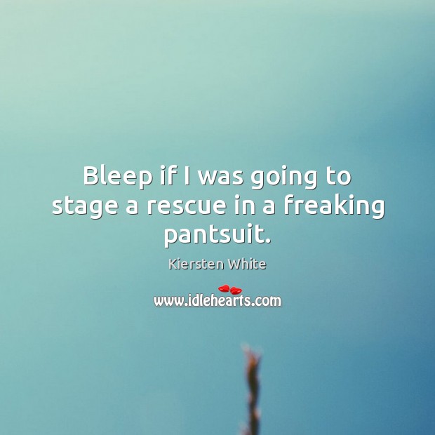 Bleep if I was going to stage a rescue in a freaking pantsuit. Kiersten White Picture Quote