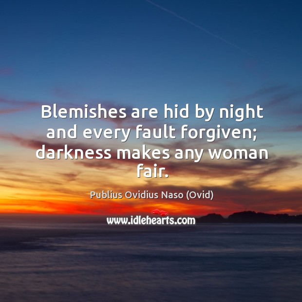 Blemishes are hid by night and every fault forgiven; darkness makes any woman fair. Publius Ovidius Naso (Ovid) Picture Quote