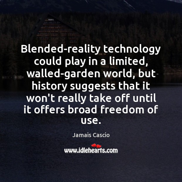 Blended-reality technology could play in a limited, walled-garden world, but history suggests Jamais Cascio Picture Quote