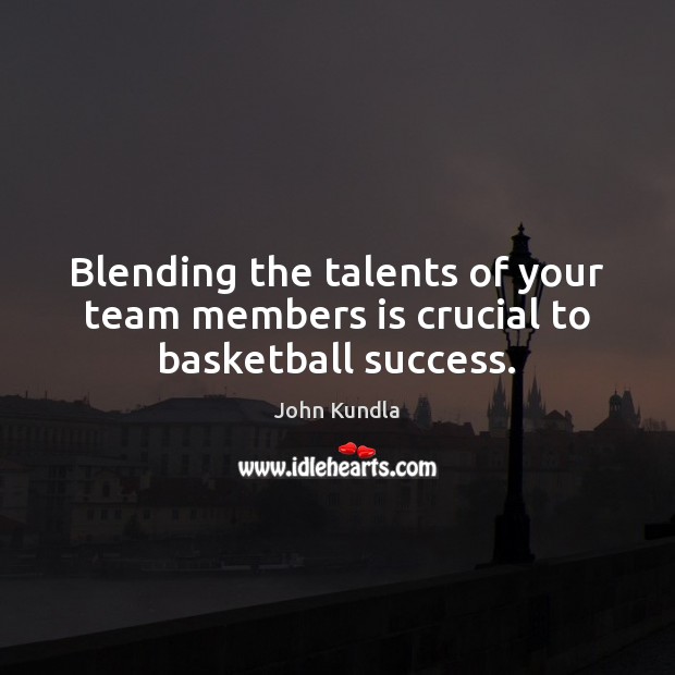 Blending the talents of your team members is crucial to basketball success. John Kundla Picture Quote