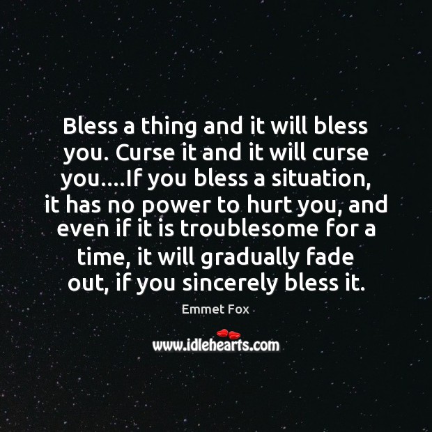 Bless a thing and it will bless you. Curse it and it Emmet Fox Picture Quote