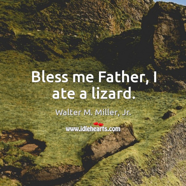 Bless me Father, I ate a lizard. Walter M. Miller, Jr. Picture Quote