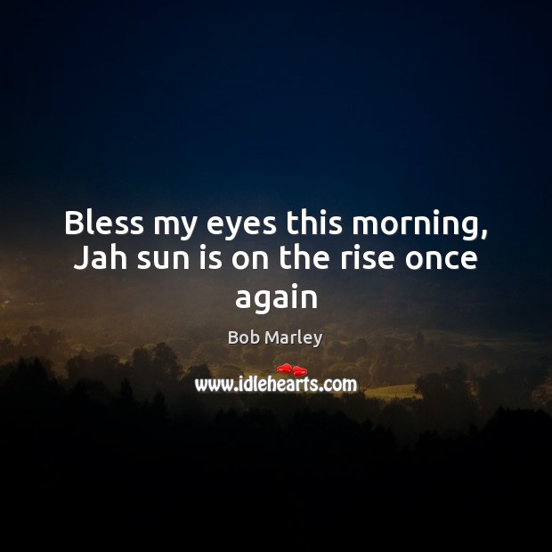 Bless my eyes this morning, Jah sun is on the rise once again Image