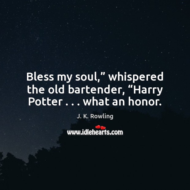 Bless my soul,” whispered the old bartender, “Harry Potter . . . what an honor. 