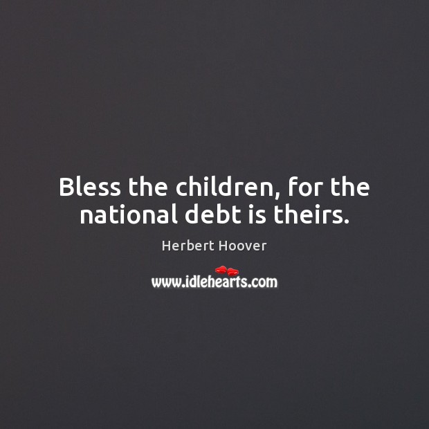 Bless the children, for the national debt is theirs. Debt Quotes Image
