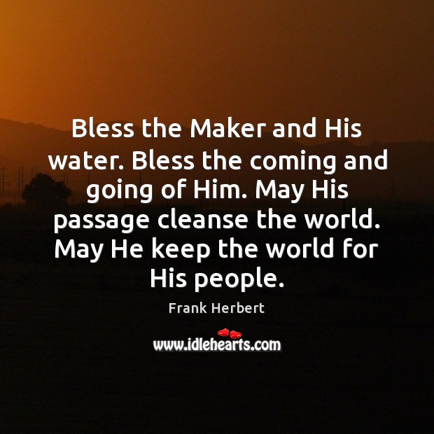Bless the Maker and His water. Bless the coming and going of Frank Herbert Picture Quote
