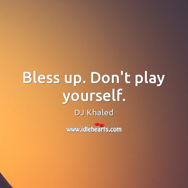 Bless up. Don’t play yourself. DJ Khaled Picture Quote