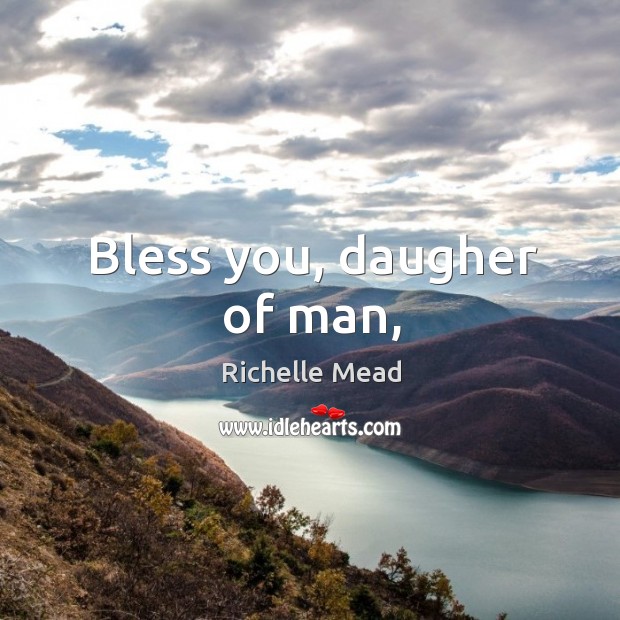 Bless you, daugher of man, Richelle Mead Picture Quote