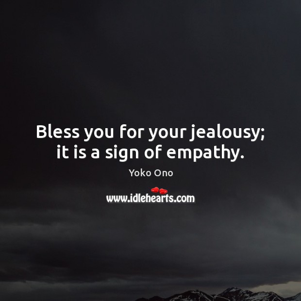 Bless you for your jealousy; it is a sign of empathy. Yoko Ono Picture Quote