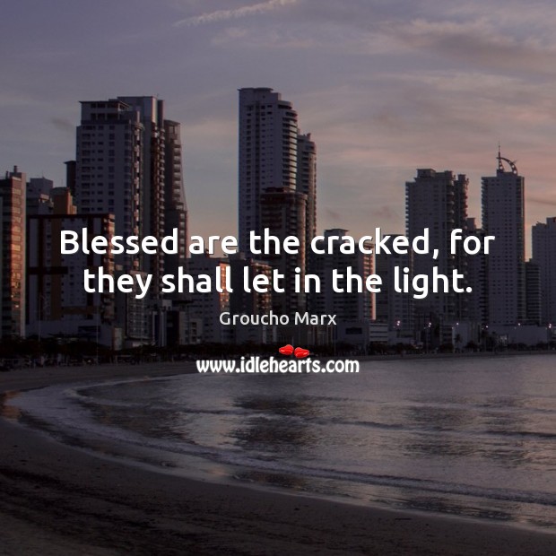 Blessed are the cracked, for they shall let in the light. Groucho Marx Picture Quote