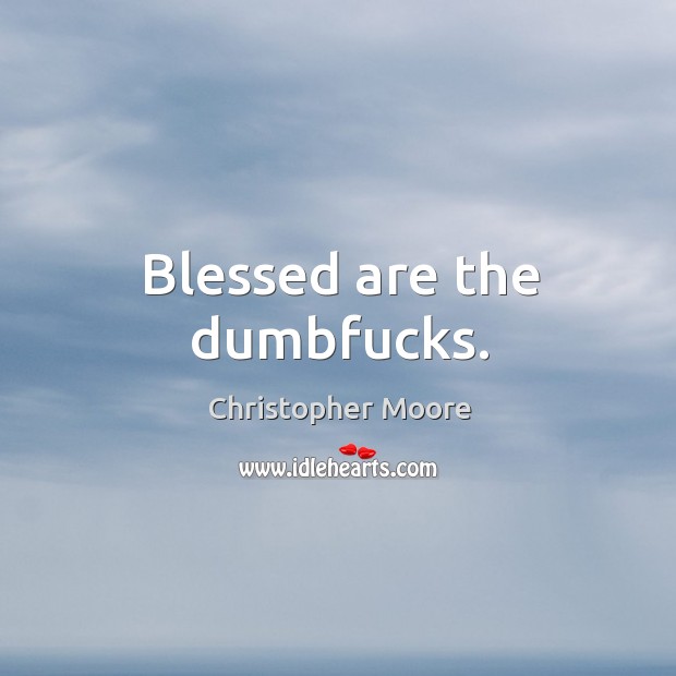 Blessed are the dumbfucks. Christopher Moore Picture Quote