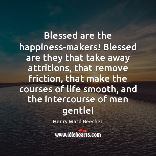 Blessed are the happiness-makers! Blessed are they that take away attritions, that Image