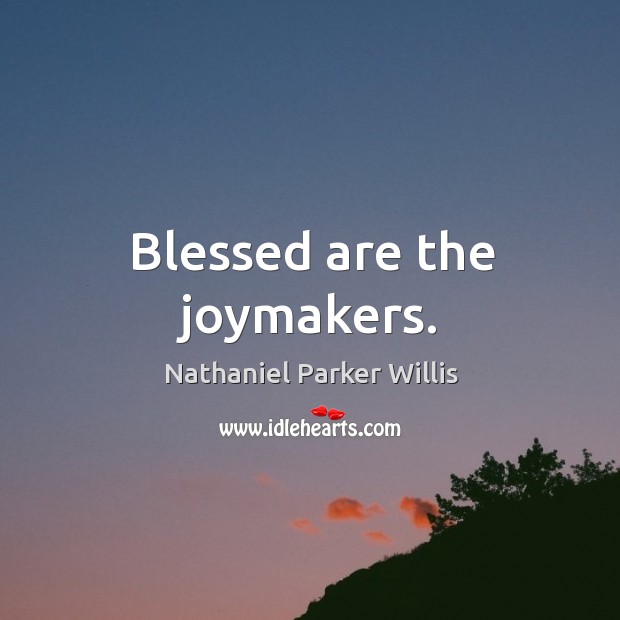 Blessed are the joymakers. Nathaniel Parker Willis Picture Quote