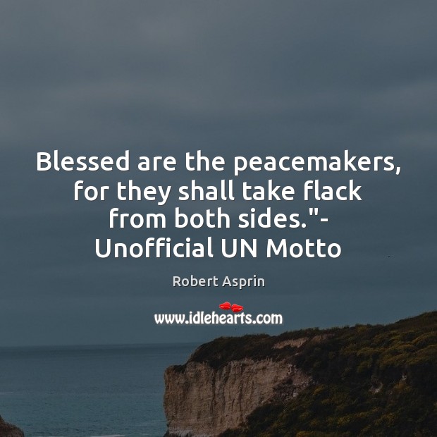 Blessed are the peacemakers, for they shall take flack from both sides.” Robert Asprin Picture Quote