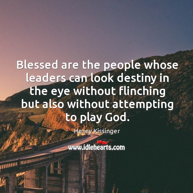 Blessed are the people whose leaders can look destiny in the eye without flinching Henry Kissinger Picture Quote