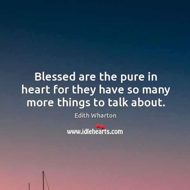 Blessed are the pure in heart for they have so many more things to talk about. Edith Wharton Picture Quote