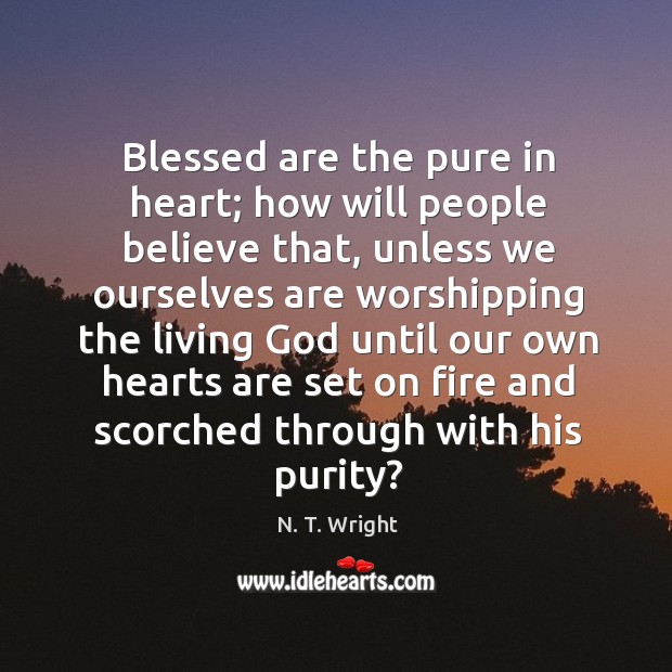 Blessed are the pure in heart; how will people believe that, unless N. T. Wright Picture Quote