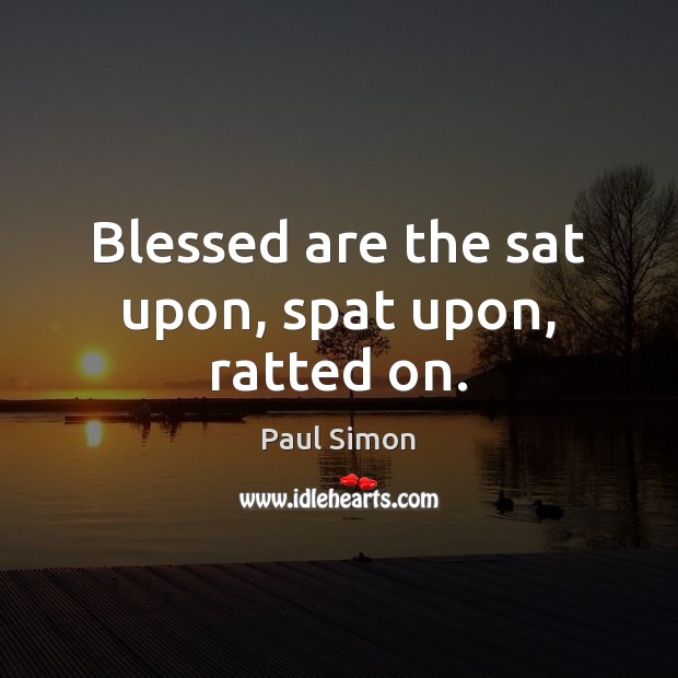 Blessed are the sat upon, spat upon, ratted on. Paul Simon Picture Quote