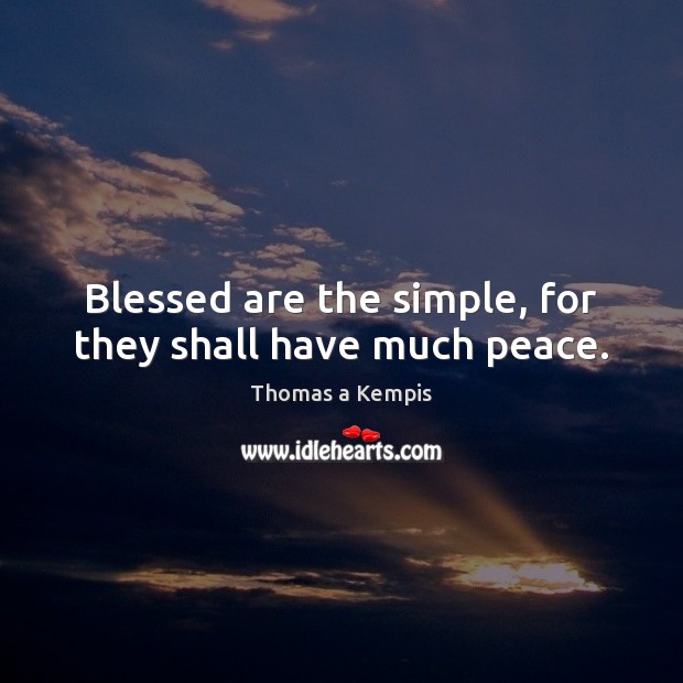 Blessed are the simple, for they shall have much peace. Thomas a Kempis Picture Quote