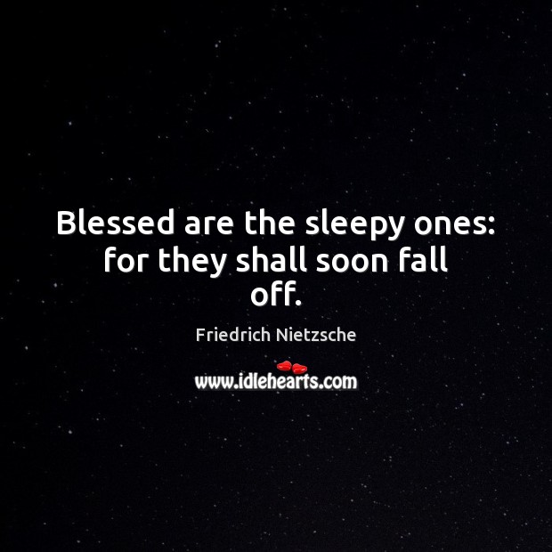 Blessed are the sleepy ones: for they shall soon fall off. Friedrich Nietzsche Picture Quote
