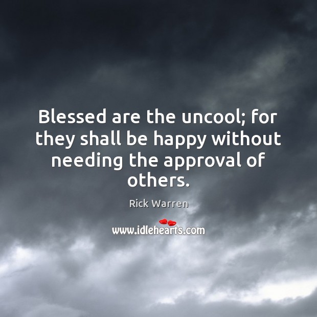 Blessed are the uncool; for they shall be happy without needing the approval of others. Rick Warren Picture Quote