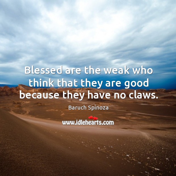 Blessed are the weak who think that they are good because they have no claws. Baruch Spinoza Picture Quote