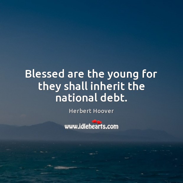 Blessed are the young for they shall inherit the national debt. Image