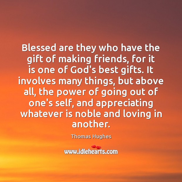 Blessed are they who have the gift of making friends, for it Thomas Hughes Picture Quote