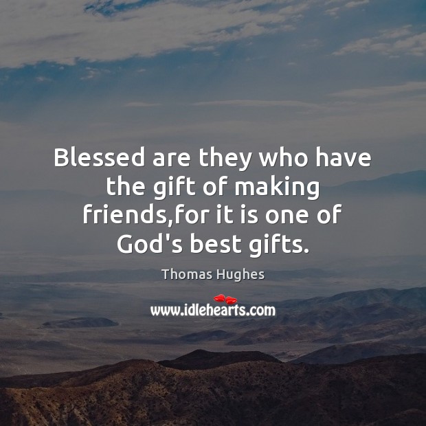 Blessed are they who have the gift of making friends,for it is one of God’s best gifts. Thomas Hughes Picture Quote