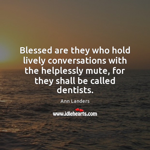 Blessed are they who hold lively conversations with the helplessly mute, for Ann Landers Picture Quote