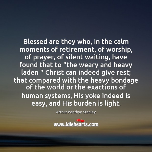 Blessed are they who, in the calm moments of retirement, of worship, Arthur Penrhyn Stanley Picture Quote
