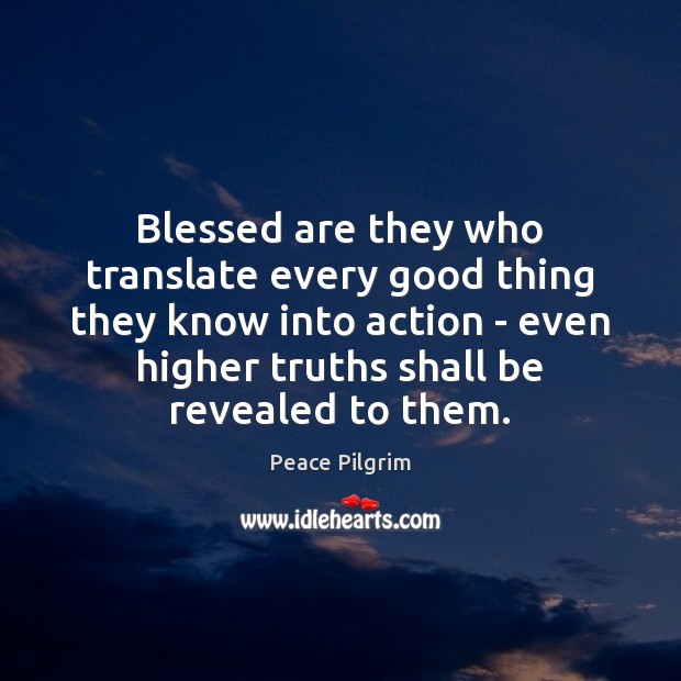 Blessed are they who translate every good thing they know into action Peace Pilgrim Picture Quote