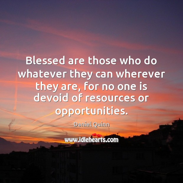 Blessed are those who do whatever they can wherever they are, for Daniel Quinn Picture Quote