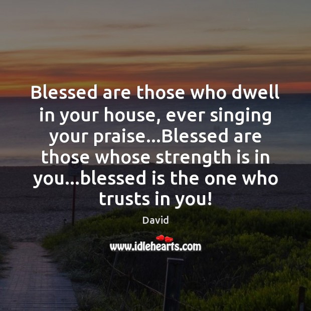 Blessed are those who dwell in your house, ever singing your praise… David Picture Quote