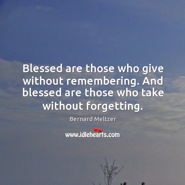 Blessed are those who give without remembering. And blessed are those who take without forgetting. Bernard Meltzer Picture Quote