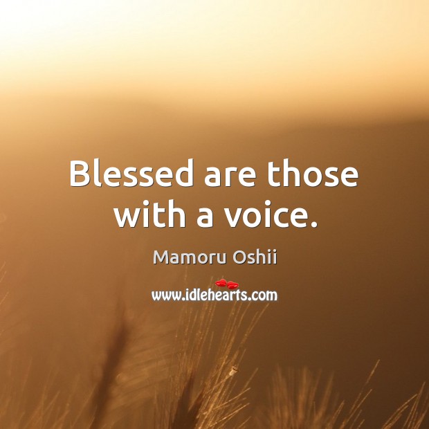 Blessed are those with a voice. Image