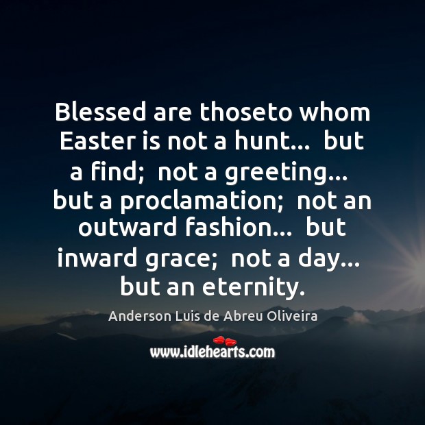 Blessed are thoseto whom Easter is not a hunt…  but a find; Easter Quotes Image