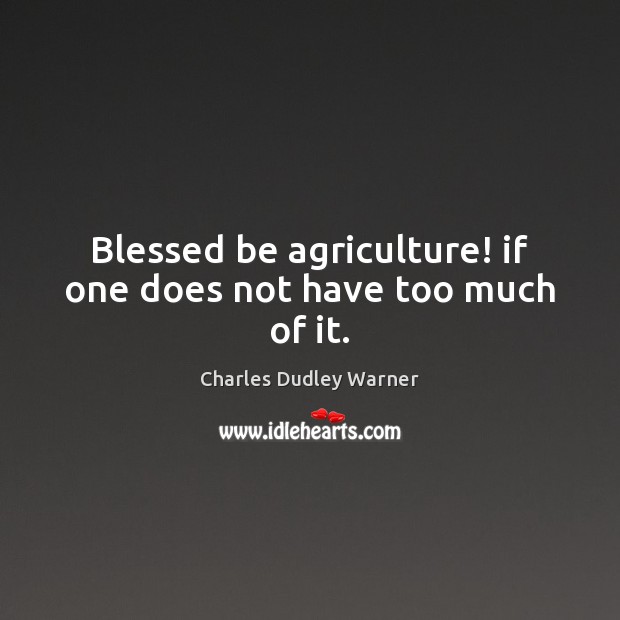 Blessed be agriculture! if one does not have too much of it. Charles Dudley Warner Picture Quote