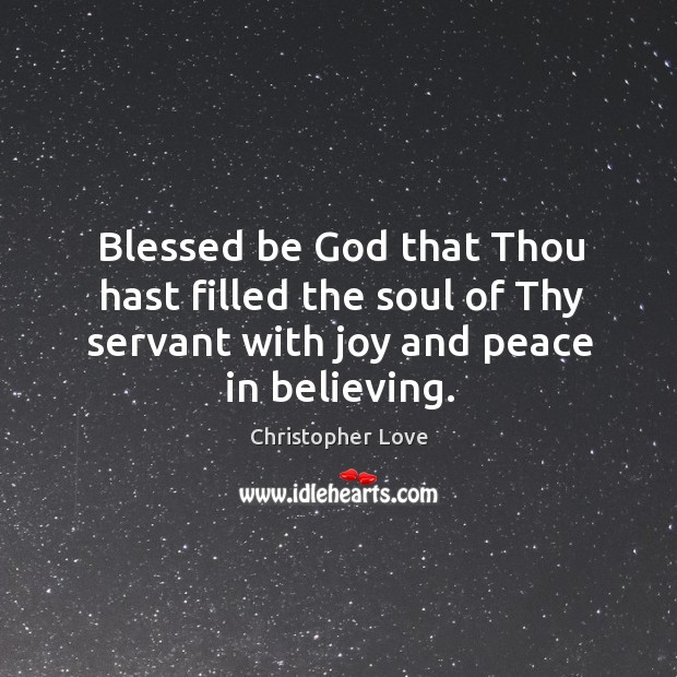 Blessed be God that thou hast filled the soul of thy servant with joy and peace in believing. Christopher Love Picture Quote
