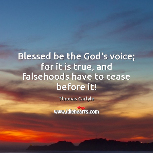 Blessed be the God’s voice; for it is true, and falsehoods have to cease before it! Image
