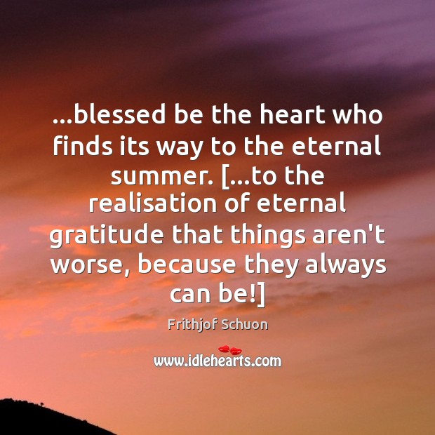 …blessed be the heart who finds its way to the eternal summer. [… Frithjof Schuon Picture Quote