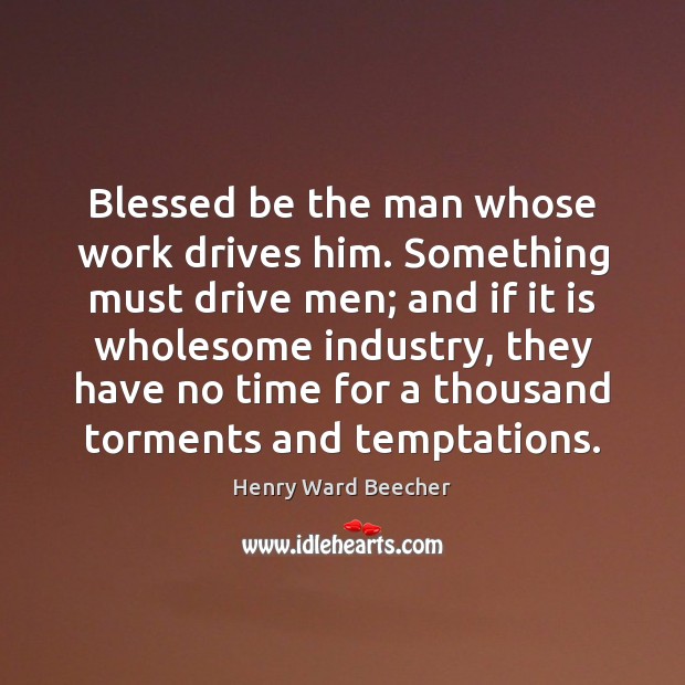 Blessed be the man whose work drives him. Something must drive men; Henry Ward Beecher Picture Quote