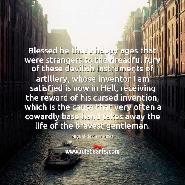 Blessed be those happy ages that were strangers to the dreadful fury Miguel de Cervantes Picture Quote