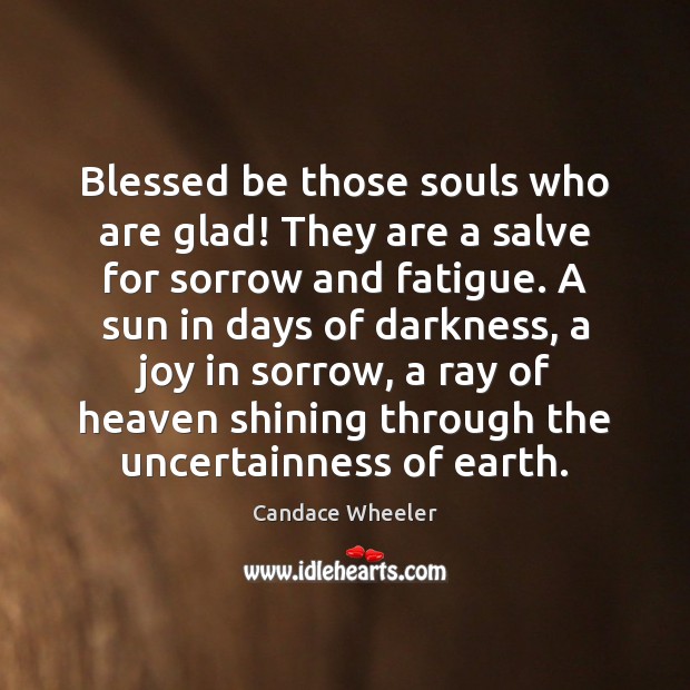 Blessed be those souls who are glad! They are a salve for Candace Wheeler Picture Quote