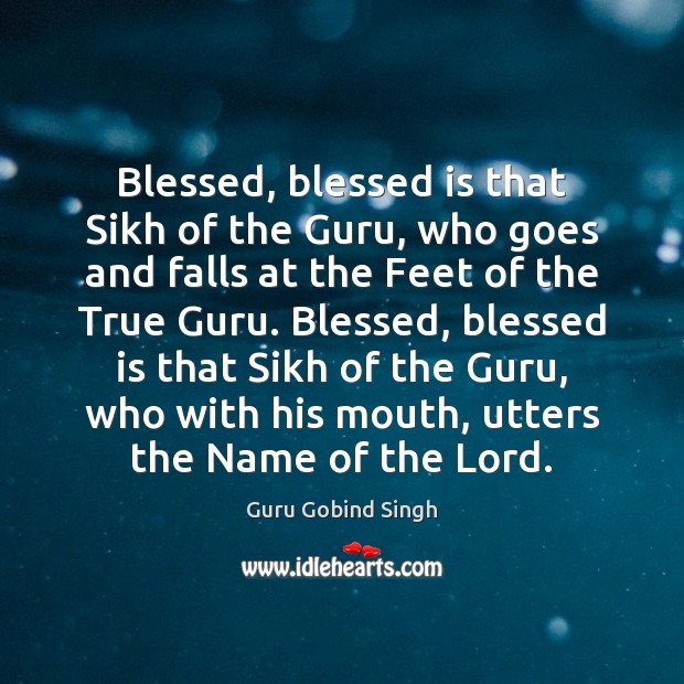 Blessed, blessed is that Sikh of the Guru, who goes and falls Guru Gobind Singh Picture Quote