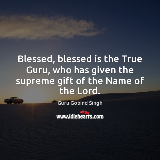 Blessed, blessed is the True Guru, who has given the supreme gift of the Name of the Lord. Guru Gobind Singh Picture Quote