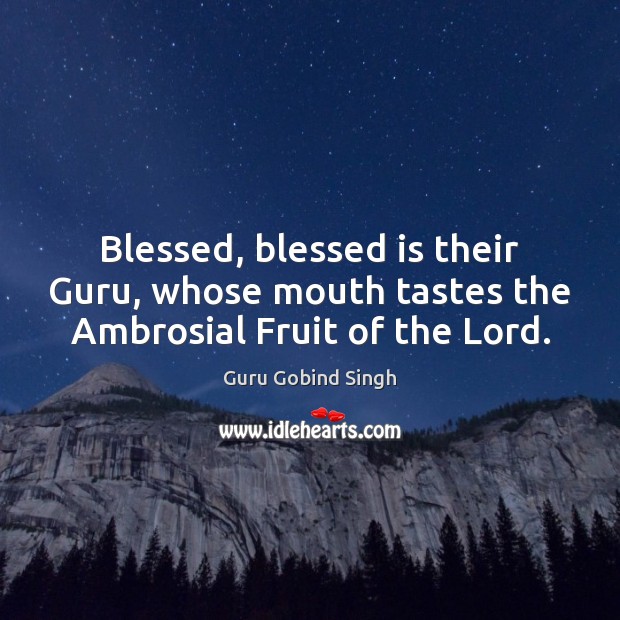 Blessed, blessed is their Guru, whose mouth tastes the Ambrosial Fruit of the Lord. Guru Gobind Singh Picture Quote